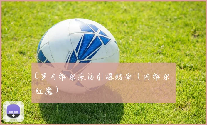 C罗内维尔采访引爆赔率（内维尔 红魔）