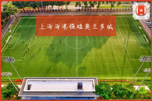 上海海港强碰奥兰多城