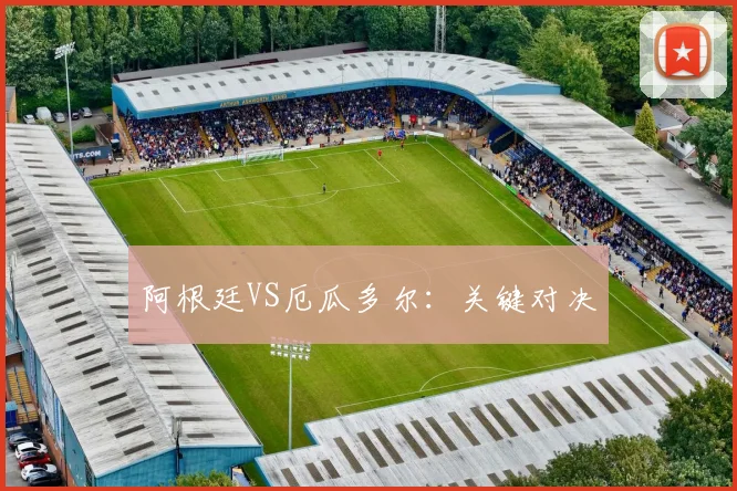 阿根廷VS厄瓜多尔：关键对决