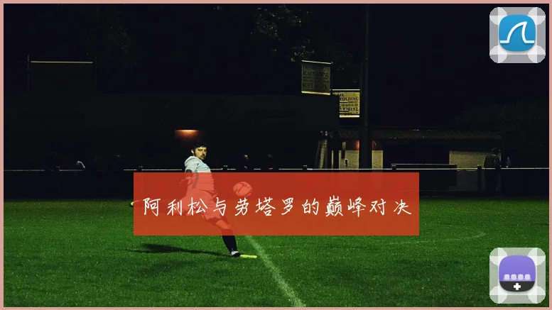 阿利松与劳塔罗的巅峰对决